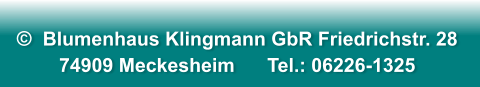 ©  Blumenhaus Klingmann GbR Friedrichstr. 28  74909 Meckesheim      Tel.: 06226-1325